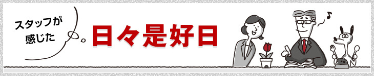 スタッフが感じた日々是好日
